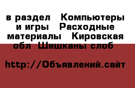  в раздел : Компьютеры и игры » Расходные материалы . Кировская обл.,Шишканы слоб.